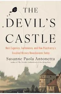 The Devil's Castle: Nazi Eugenics, Euthanasia, and How Psychiatry's Troubled History Reverberates to Day