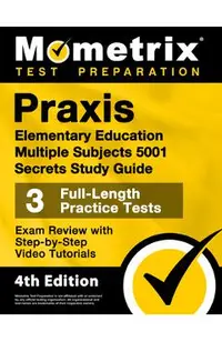 Praxis Elementary Education Multiple Subjects 5001 Secrets Study Guide - 3 Full-Length Practice Tests, Exam Review with Step-By-Step Video Tutorials:
