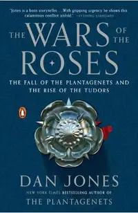 The Wars of the Roses: The Fall of the Plantagenets and the Rise of the Tudors