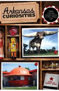 Arkansas Curiosities: Quirky Characters, Roadside Oddities & Other Offbeat Stuff