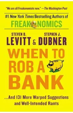 When to Rob a Bank: ...and 131 More Warped Suggestions and Well-Intended Rants