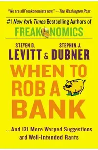 When to Rob a Bank: ...and 131 More Warped Suggestions and Well-Intended Rants