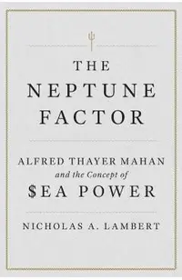 The Neptune Factor: Alfred Thayer Mahan and the Concept of Sea Power