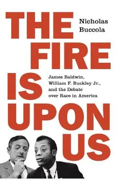 The Fire Is Upon Us: James Baldwin, William F. Buckley Jr., and the Debate Over Race in America