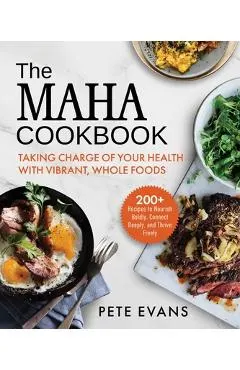The Maha Cookbook: Taking Charge of Your Health with Vibrant, Whole Foods