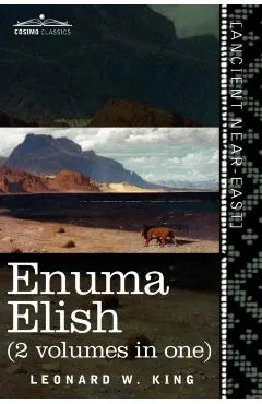 Enuma Elish (2 Volumes in One): The Seven Tablets of Creation; The Babylonian and Assyrian Legends Concerning the Creation of the World and of Mankind