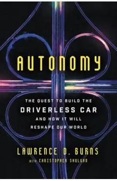 Autonomy: The Quest to Build the Driverless Car--And How It Will Reshape Our World