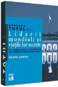 Aproape totul despre... Liderii mondiali si vietile lor secrete