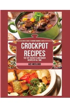 Crockpot Recipes: The Top 100 Best Slow Cooker Recipes Of All Time