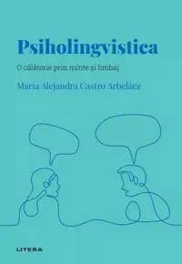 Descopera psihologia. Psiholingvistica. O calatorie prin minte si limbaj
