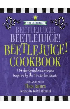 The Unofficial Beetlejuice! Beetlejuice! Beetlejuice! Cookbook: 75 Darkly Delicious Recipes Inspired by the Tim Burton Classic