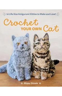 Crochet Your Own Cat: 12 Life-Size Amigurumi Kitties to Make and Love