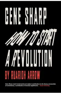 Gene Sharp: How to Start a Revolution: How to Start a Revolution