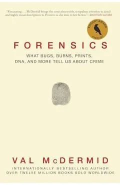 Forensics: What Bugs, Burns, Prints, Dna, and More Tell Us about Crime