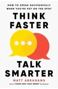 Think Faster, Talk Smarter: How to Speak Successfully When You're Put on the Spot