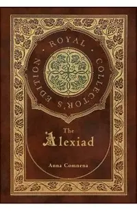 The Alexiad (Royal Collector's Edition) (Annotated) (Case Laminate Hardcover with Jacket)