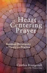 The Heart of Centering Prayer: Nondual Christianity in Theory and Practice