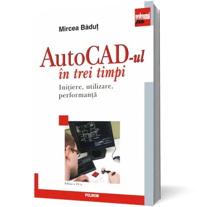 AutoCAD-ul in trei timpi. Initiere, utilizare, performanta