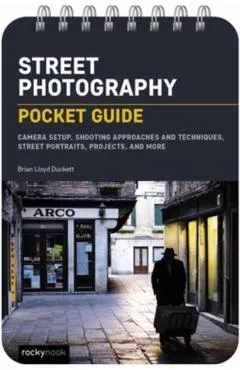Street Photography: Pocket Guide: Camera Setup, Shooting Approaches and Techniques, Street Portraits, Projects, and More