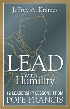 Lead with Humility: 12 Leadership Lessons from Pope Francis