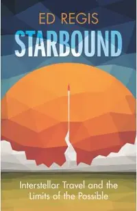 Starbound: Interstellar Travel and the Limits of the Possible - Ed Regis