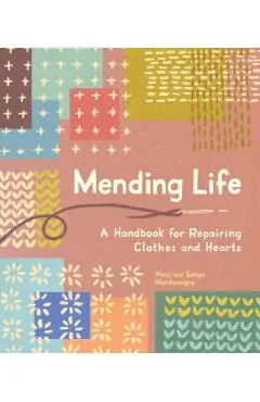 Mending Life: A Handbook for Repairing Clothes and Hearts (with Basic Stitching, Sashiko, Darn Ing, and Patching to Practice Sustain