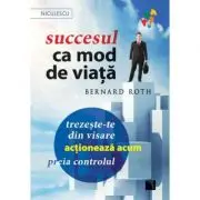 Succesul ca mod de viata. Trezeste-te din visare, actioneaza acum, preia controlul!