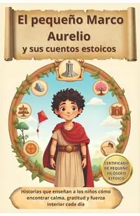 El pequeño Marco Aurelio y sus cuentos estoicos: Historias que enseñan a los niños cómo encontrar calma, gratitud y fuerza interior cada día