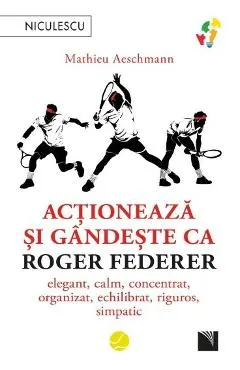 Actioneaza si gandeste ca Roger Federer