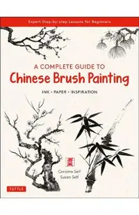 A Complete Guide to Chinese Brush Painting: Ink, Paper, Inspiration - Expert Step-By-Step Lessons for Beginners