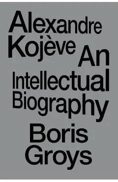 Alexandre Kojève: An Intellectual Biography