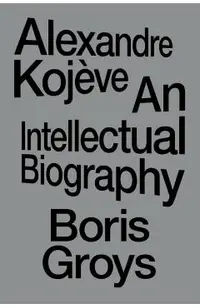 Alexandre Kojève: An Intellectual Biography