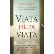 Viata dupa viata. Investigarea unui fenomen: supravietuirea dincolo de moartea corpului fizic