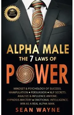 ALPHA MALE the 7 Laws of POWER: Mindset & Psychology of Success. Manipulation, Persuasion, NLP Secrets. Analyze & Influence Anyone. Hypnosis Mastery &