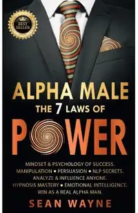 ALPHA MALE the 7 Laws of POWER: Mindset & Psychology of Success. Manipulation, Persuasion, NLP Secrets. Analyze & Influence Anyone. Hypnosis Mastery &