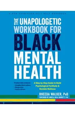 The Unapologetic Workbook for Black Mental Health: A Step-By-Step Guide to Build Psychological Fortitude and Reclaim Wellness