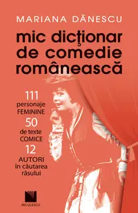 Mic dicţionar de comedie românească: 111 personaje FEMININE, 50 de texte COMICE, 12 AUTORI în căutarea râsului