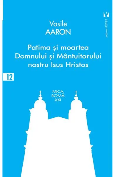Patima și moartea Domnului și Mântuitorului nostru Isus Hristos - Paperback brosat - Vasile Aaron