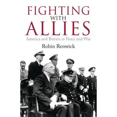 Fighting With Allies: America and Britain in Peace and War