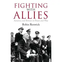 Fighting With Allies: America and Britain in Peace and War