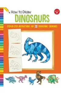 How to Draw Dinosaurs: Step-By-Step Instructions for 20 Prehistoric Creatures