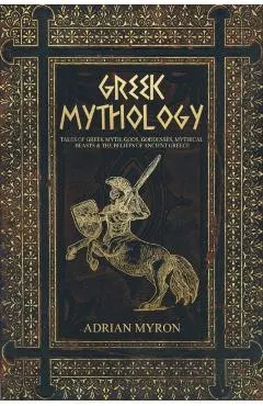Greek Mythology: Tales of Greek Myth, Gods, Goddesses, Mythical Beasts & the Beliefs of Ancient Greece