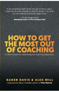 How to Get the Most Out of Coaching: A Client's Guide for Optimizing the Coaching Experience