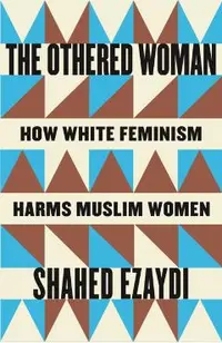 The Othered Woman: How White Feminism Harms Muslim Women