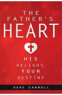 The Father's Heart: His Delight, Your Destiny