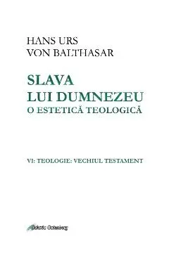 Slava lui Dumnezeu: o estetica teologica. Vol. VI: Teologie. Vechiul testament