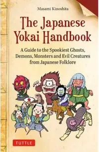 The Japanese Yokai Handbook: A Guide to the Spookiest Ghosts, Demons, Monsters and Evil Creatures from Japanese Folklore