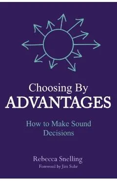 Choosing By Advantages: How to Make Sound Decisions