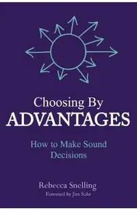 Choosing By Advantages: How to Make Sound Decisions