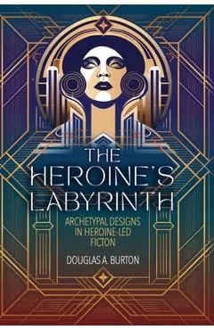 The Heroine's Labyrinth: Archetypal Designs in Heroine-Led Fiction